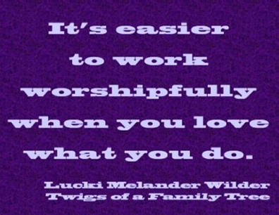 It's easier to work worshipfully when you love what you do. #Work #WorkIsWorship #TwigsOfAFamilyTree